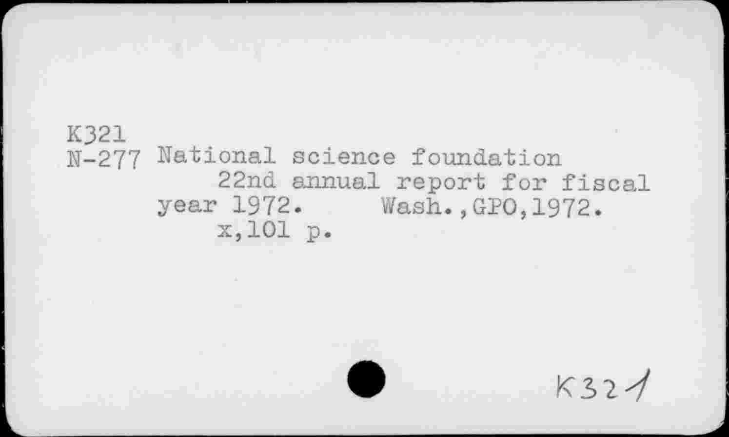 ﻿K321
N-277 National science foundation
22nd annual report for fiscal year 1972. Wash.,GIO,1972.
x,101 p.